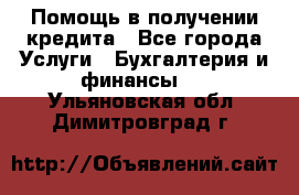 Помощь в получении кредита - Все города Услуги » Бухгалтерия и финансы   . Ульяновская обл.,Димитровград г.